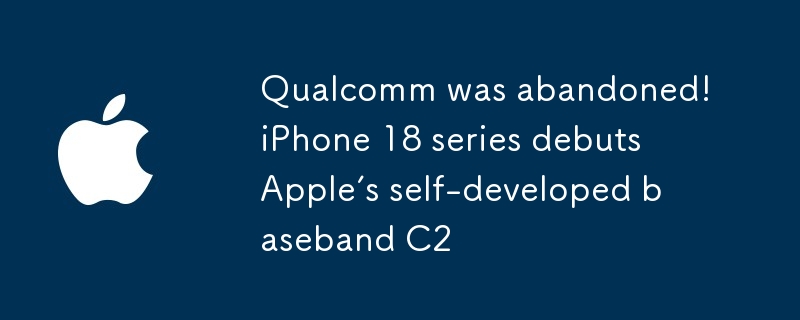 高通被拋棄！ iPhone 18系列首發蘋果自研基帶C2
