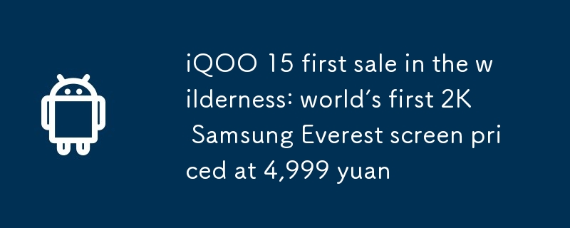 Première vente d'iQOO 15 en pleine nature : le premier écran Samsung Everest 2K au monde au prix de 4 999 yuans