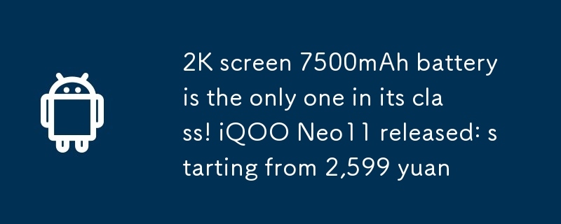 2K skrin 7500mAh bateri adalah satu -satunya di kelasnya! IQOO NEO11 Dikeluarkan: Bermula dari 2,599 Yuan
