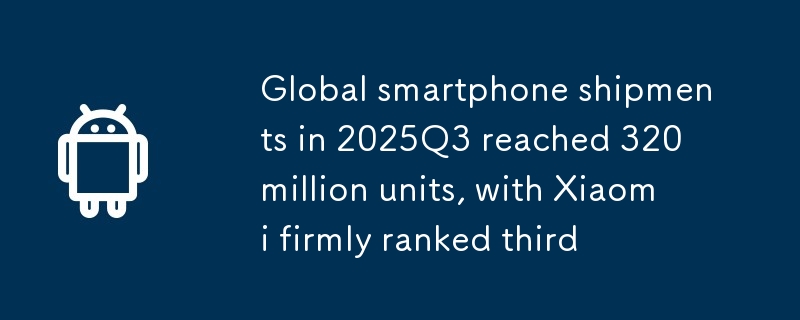 Penghantaran telefon pintar global pada tahun 2025Q3 mencapai 320 juta unit, dengan Xiaomi menduduki tempat ketiga