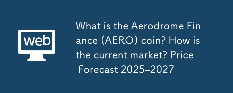 Aerodrome Finance (AERO) コインとは何ですか?現在の市場はどうですか？ 2025 ～ 2027 年の価格予測