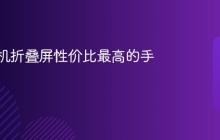 国内手机折叠屏性价比最高的手机 性价比折叠手机一览