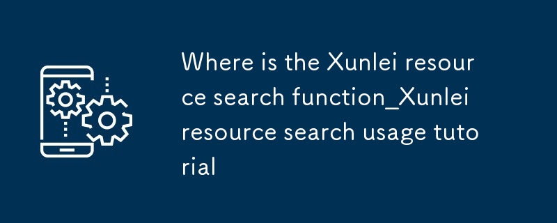 迅雷搜索资源功能在哪里_迅雷资源搜索使用教程