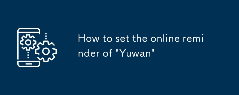 So richten Sie die Online-Erinnerung an „Yuwan' ein