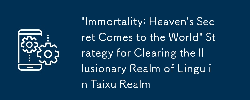 《長生：天機降世》太虛境一落麟谷幻境通關攻略