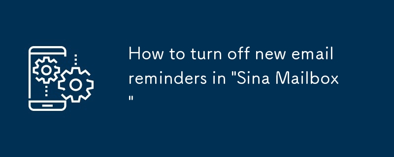 So deaktivieren Sie neue E-Mail-Erinnerungen in „Sina Mailbox'