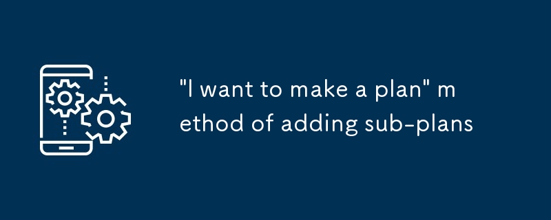 „Ich möchte einen Plan erstellen'-Methode zum Hinzufügen von Unterplänen