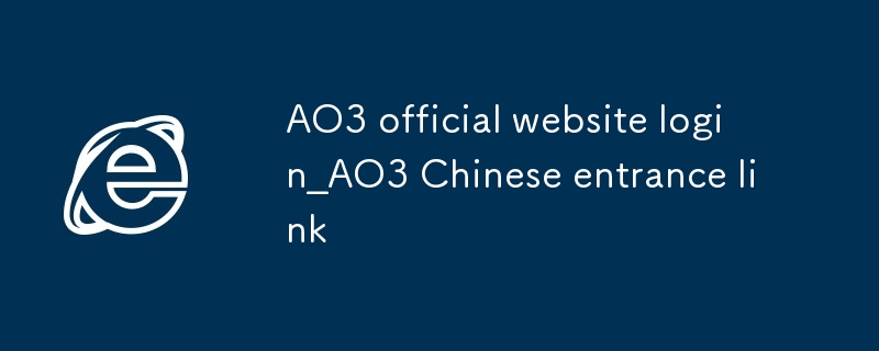 AO3 offizielle Website login_AO3 Chinesischer Eingangslink