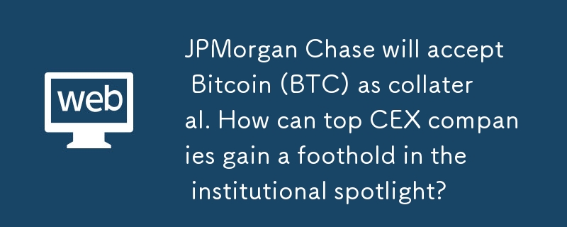 JPモルガン・チェースはビットコイン（BTC）を担保として受け入れる。 CEX のトップ企業はどのようにして機関の注目を集める足がかりを得ることができるでしょうか?