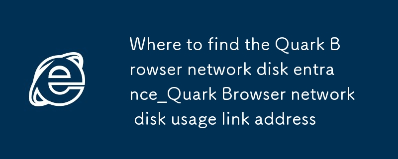 夸克浏览器网盘入口在哪里找_夸克浏览器网盘使用链接地址