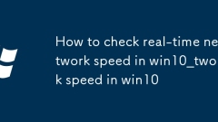 So überprüfen Sie die Netzwerkgeschwindigkeit in Echtzeit in Win10_So überprüfen Sie die Netzwerkgeschwindigkeit in Echtzeit in Win10