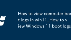 So zeigen Sie Computer-Boot-Protokolle in win11 an_So zeigen Sie Windows 11-Boot-Protokolle an