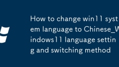 So ändern Sie die Win11-Systemsprache auf Chinesisch_Windows11-Spracheinstellung und Umschaltmethode