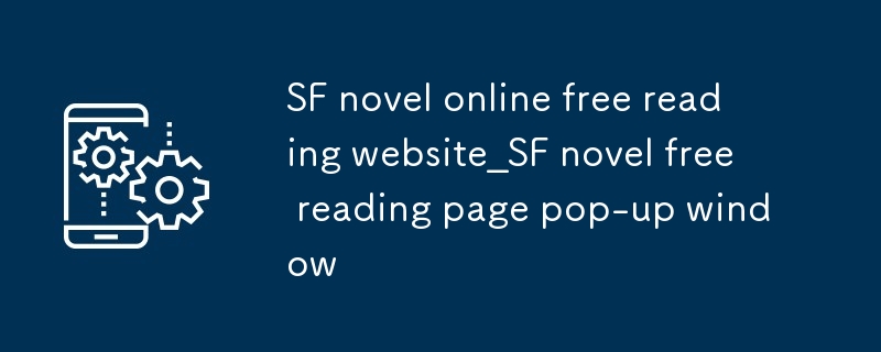 Site Web de lecture gratuite en ligne du roman SF_Fenêtre contextuelle de la page de lecture gratuite du roman SF