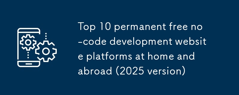 國內外永久免費無代碼開發網站平台Top10（2025版）