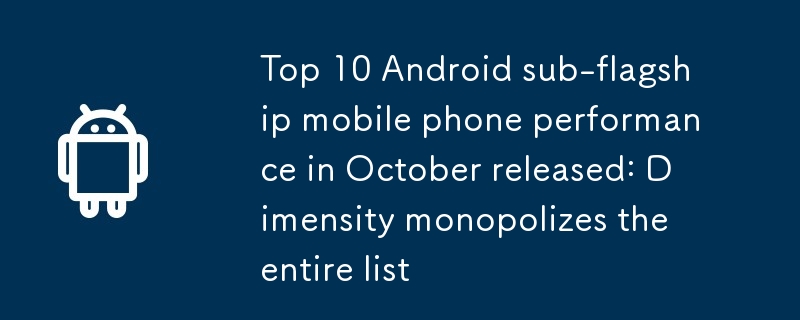 10월 안드로이드 하위 플래그십 휴대폰 성능 상위 10위 발표: 전체 목록을 Dimensity가 독점
