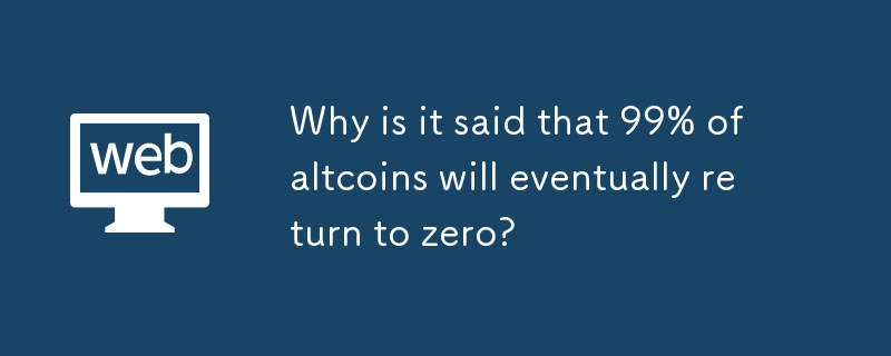 アルトコインの99％が最終的にはゼロに戻ると言われているのはなぜですか?