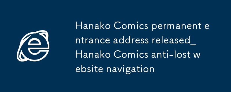 Hanakoコミックス常設入口アドレス公開_hanakoコミックスアンチロストサイトナビゲーション