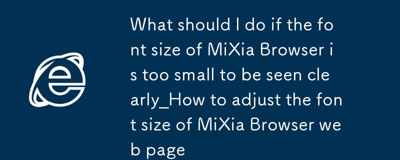 米侠浏览器字体太小看不清怎么办_米侠浏览器网页字体大小调整方法
