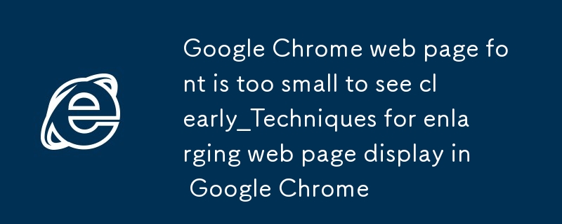 Google Chrome Webページのフォントが小さすぎてよく見えない_Google ChromeでWebページを拡大表示するテクニック