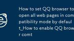 기본적으로 QQ 브라우저가 호환 모드에서 모든 웹 페이지를 열도록 설정하는 방법_기본적으로 QQ 브라우저 호환 모드를 활성화하는 방법