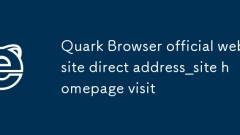 Quark Browser 공식 웹사이트 직접 주소_Quark Browser 공식 웹사이트 홈페이지 방문