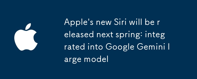 Le nouveau Siri d'Apple sortira au printemps prochain : intégré au grand modèle Google Gemini