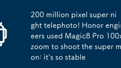 2億画素超夜望遠！ Honor のエンジニアは、Magic8 Pro 100 倍ズームを使用してスーパームーンを撮影しました。非常に安定しています