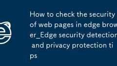 엣지 브라우저에서 웹페이지의 보안을 확인하는 방법_엣지 보안 감지 및 개인정보 보호 팁