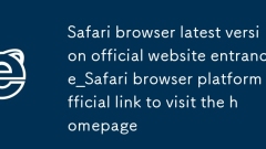 Safari 브라우저 최신 버전 공식 홈페이지 입구_Safari 브라우저 플랫폼 공식 홈페이지 방문 링크