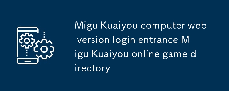 咪咕快遊電腦網頁版登錄入口 咪咕快遊在線玩遊戲目錄
