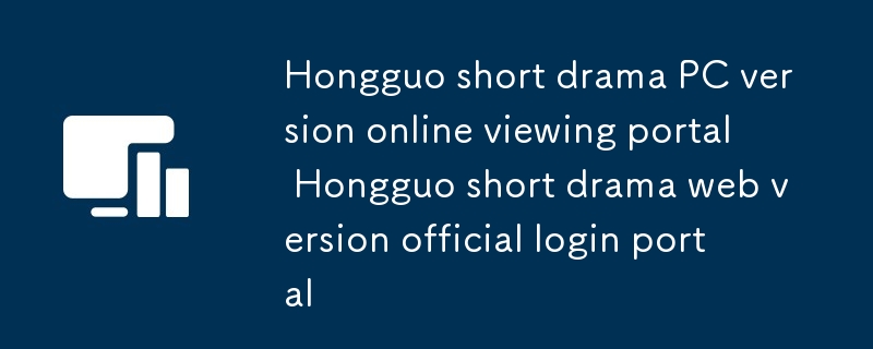Hongguo-Kurzdrama-PC-Version, Online-Anzeigeportal. Hongguo-Kurzdrama-Webversion, offizielles Anmeldeportal