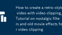 ビデオクリッピングを使用してレトロなスタイルのビデオを作成する方法_ビデオクリッピング用のノスタルジックなフィルターと古い映画エフェクトのチュートリアル