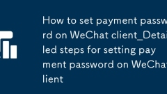 WeChat クライアントで支払いパスワードを設定する方法_WeChat クライアントで支払いパスワードを設定する詳細な手順