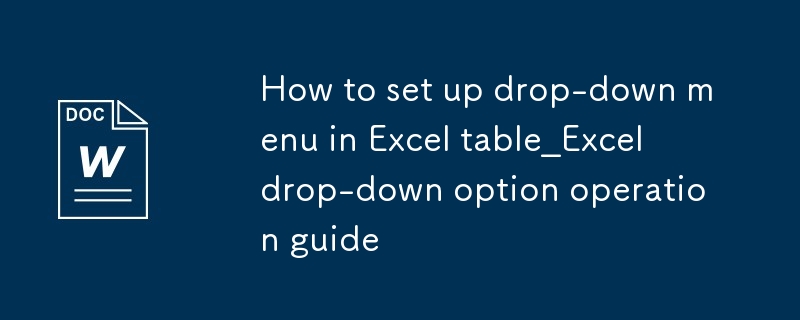 Excel表格设置下拉菜单方法_Excel下拉选项操作指南