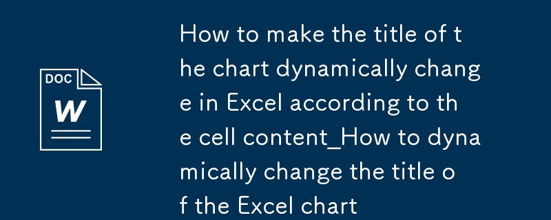 Excel如何让图表的标题根据单元格内容动态变化_Excel图表标题动态变化方法