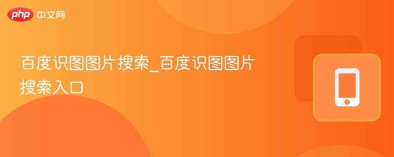 百度识图图片搜索_百度识图图片搜索入口 - php中文网