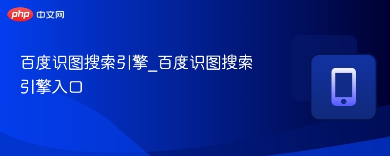 百度识图搜索引擎_百度识图搜索引擎入口 - php中文网