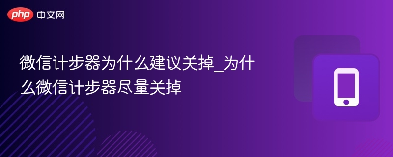 微信计步器为什么建议关掉_为什么微信计步器尽量关掉 - php中文网