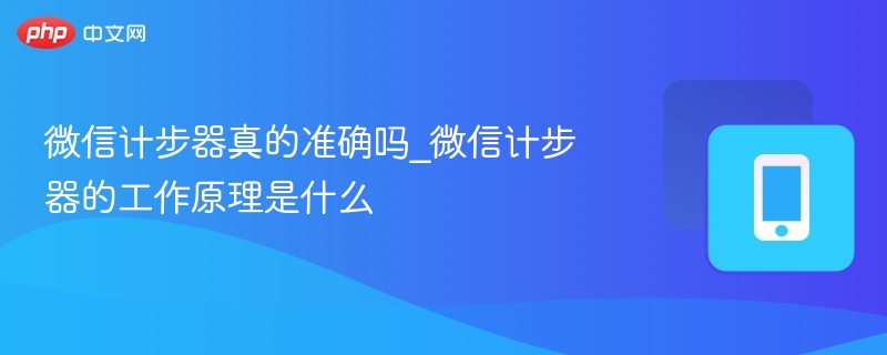 微信计步器真的准确吗_微信计步器的工作原理是什么 - php中文网