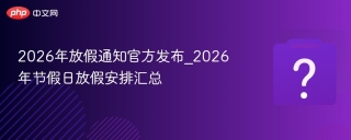 2026年放假通知官方发布_2026年节假日放假安排汇总