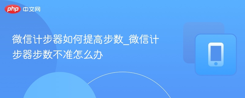 微信计步器如何提高步数_微信计步器步数不准怎么办 - php中文网