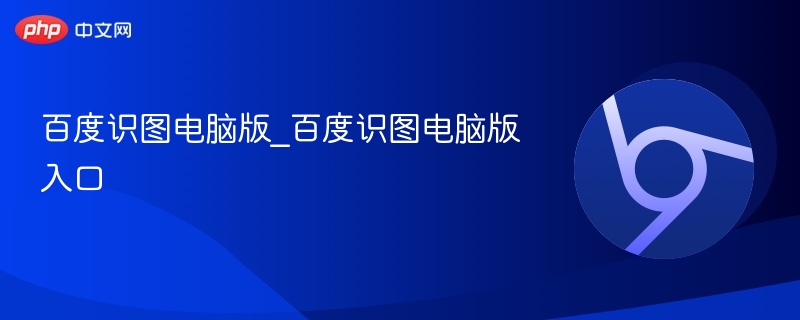 百度识图电脑版_百度识图电脑版入口 - php中文网