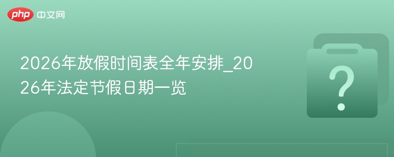 2026年放假时间表全年安排_2026年法定节假日期一览 - php中文网