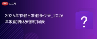 2026年节假日放假多少天_2026年放假调休安排时间表