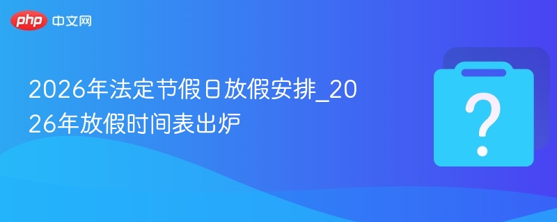 2026年法定节假日放假安排_2026年放假时间表出炉 - php中文网