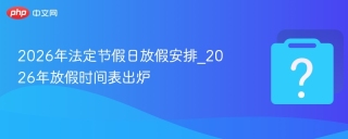 2026年法定节假日放假安排_2026年放假时间表出炉