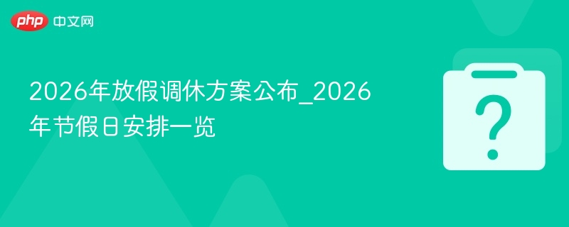 2026年放假调休方案公布_2026年节假日安排一览 - php中文网