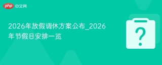 2026年放假调休方案公布_2026年节假日安排一览
