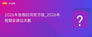 2026年放假时间官方版_2026年假期安排总天数